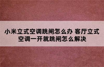 小米立式空调跳闸怎么办 客厅立式空调一开就跳闸怎么解决